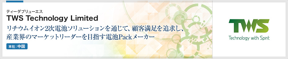 TWS Technology Limited(ティーダブリューエス) | リチウムイオン2次電池ソリューションを通じて、顧客満足を追求し、産業界のマーケットリーダーを目指す電池Packメーカー(本社:中国)