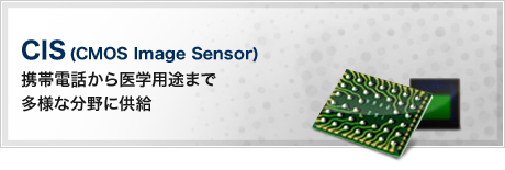 CIS-CMOS Image Sensor(携帯電話から医学用途まで多様な分野に供給)