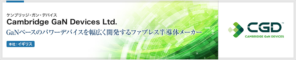 Cambridge GaN Devices Ltd.(ケンブリッジ・ガン・デバイス) | GaNベースのパワーデバイスを幅広く開発するファブレス半導体メーカー(本社:イギリス)